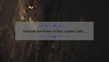 Discover the Power of Mac Lipstick Dark Side: A Personal Story and 5 Tips for Perfect Application [Expert Guide]