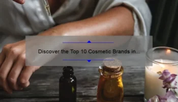 Discover the Top 10 Cosmetic Brands in the World 2021: A Story of Beauty and Quality [Expert Guide]