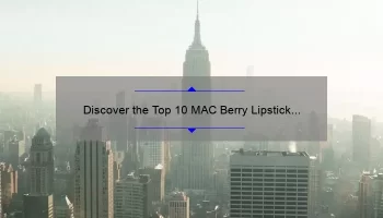 Discover the Top 10 MAC Berry Lipstick Shades: A Personal Story and Expert Guide [2021]