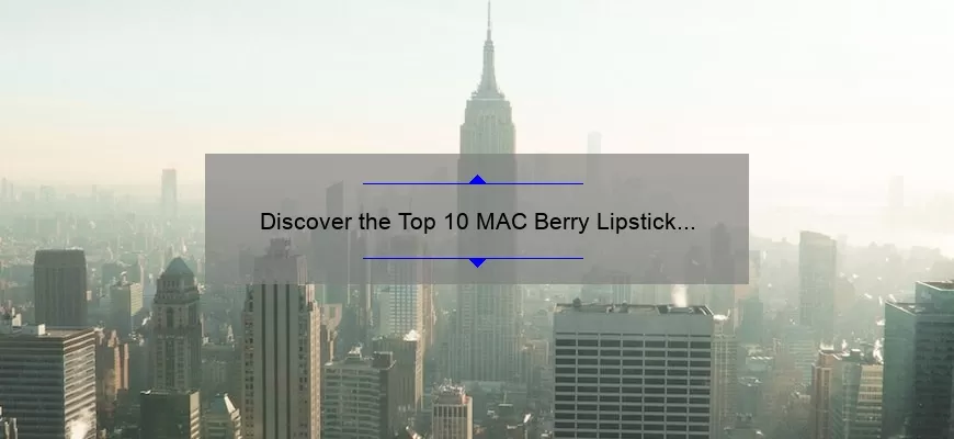 Discover the Top 10 MAC Berry Lipstick Shades: A Personal Story and Expert Guide [2021]