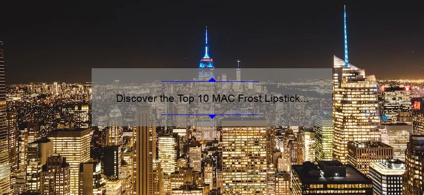 Discover the Top 10 MAC Frost Lipstick Colors for a Bold and Shimmering Look [Expert Guide]