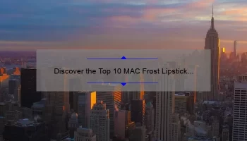 Discover the Top 10 MAC Frost Lipstick Shades [with Story, Stats, and Solutions]