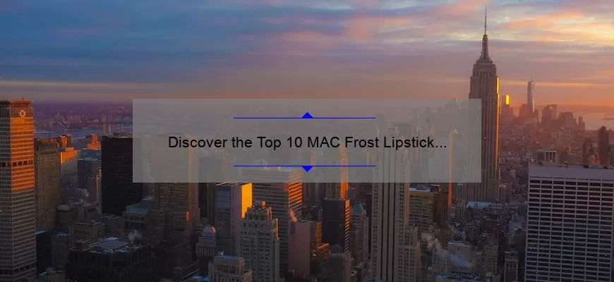 Discover the Top 10 MAC Frost Lipstick Shades [with Story, Stats, and Solutions]