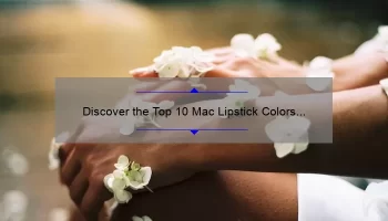 Discover the Top 10 Mac Lipstick Colors for Every Skin Tone [Expert Guide]