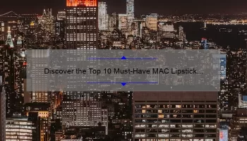 Discover the Top 10 Must-Have MAC Lipstick Colors [with Expert Tips and Stats]