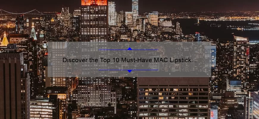 Discover the Top 10 Must-Have MAC Lipstick Colors [with Expert Tips and Stats]