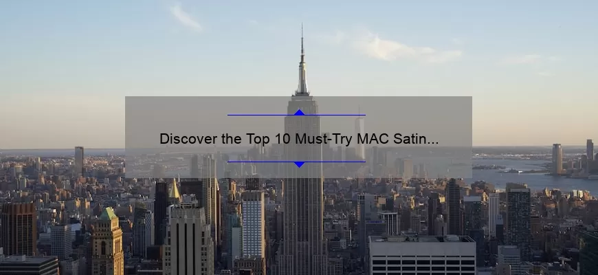 Discover the Top 10 Must-Try MAC Satin Lipstick Shades [with Expert Tips and Tricks]