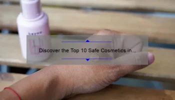 Discover the Top 10 Safe Cosmetics in Our Database: A Personal Story and Comprehensive Guide [2021]