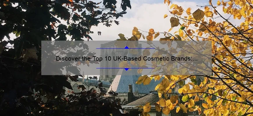 Discover the Top 10 UK-Based Cosmetic Brands: A Personal Story, Stats, and Solutions [2021 Guide]