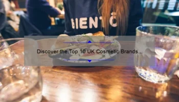 Discover the Top 10 UK Cosmetic Brands [2021 List] – A Comprehensive Guide for Beauty Enthusiasts