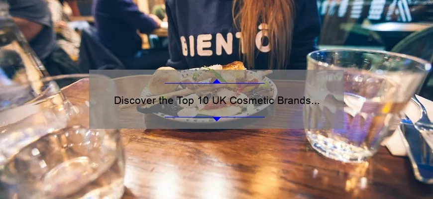 Discover the Top 10 UK Cosmetic Brands [2021 List] – A Comprehensive Guide for Beauty Enthusiasts