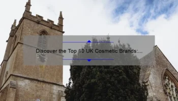 Discover the Top 10 UK Cosmetic Brands: A Personal Story and Expert Guide [2021]