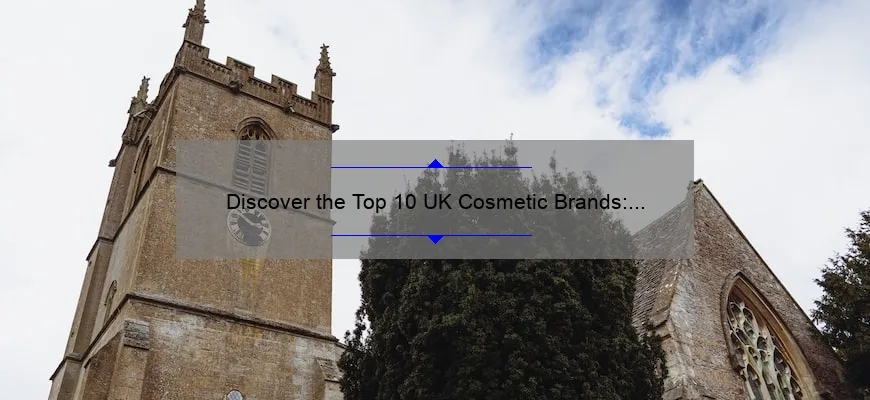 Discover the Top 10 UK Cosmetic Brands: A Personal Story and Expert Guide [2021]