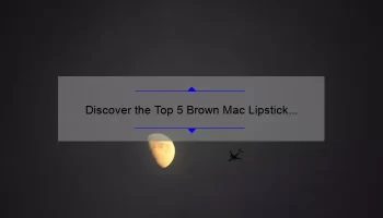 Discover the Top 5 Brown Mac Lipstick Shades for a Bold and Beautiful Look [Expert Guide]