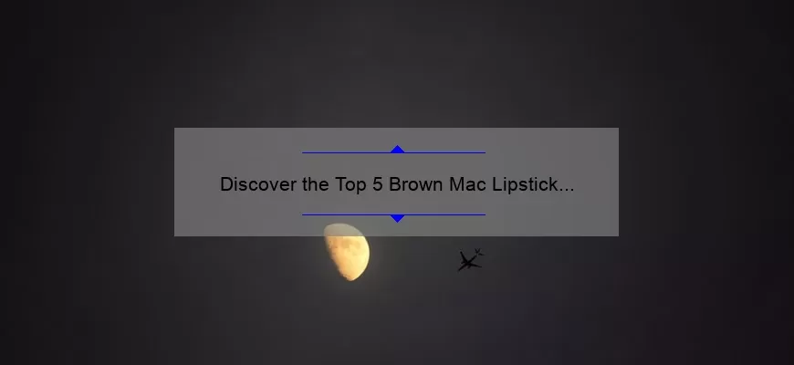 Discover the Top 5 Brown Mac Lipstick Shades for a Bold and Beautiful Look [Expert Guide]