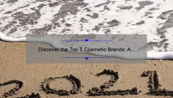 Discover the Top 5 Cosmetic Brands: A Personal Story, Useful Tips, and Surprising Stats [2021 Guide]