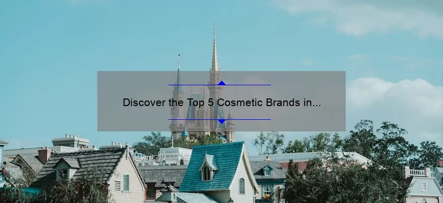 Discover the Top 5 Cosmetic Brands in the World: A Personal Story and Expert Insights [2021 Rankings]