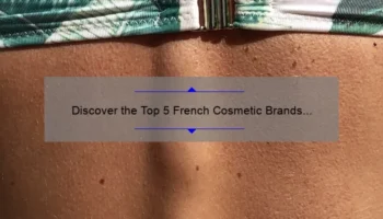 Discover the Top 5 French Cosmetic Brands [With Expert Tips and Stats] – Your Ultimate Guide to Radiant Skin