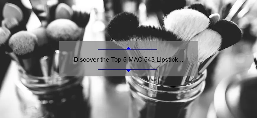 Discover the Top 5 MAC 543 Lipstick Names: A Beauty Blogger’s Personal Experience [with Swatches and Reviews]