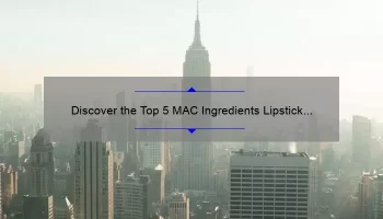 Discover the Top 5 MAC Ingredients Lipstick Lovers Need to Know [Plus, How to Choose the Perfect Shade]