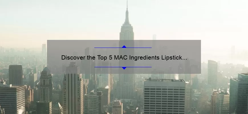 Discover the Top 5 MAC Ingredients Lipstick Lovers Need to Know [Plus, How to Choose the Perfect Shade]