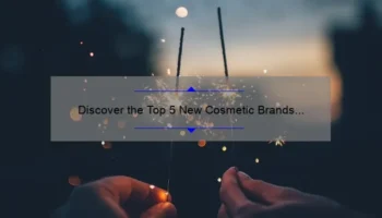 Discover the Top 5 New Cosmetic Brands of 2021: A Personal Story and Expert Guide [Keyword]