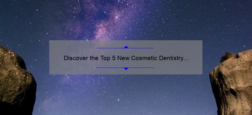 Discover the Top 5 New Cosmetic Dentistry Procedures That Will Transform Your Smile [Expert Guide]