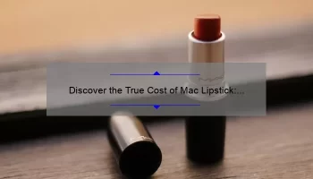 Discover the True Cost of Mac Lipstick: A Personal Story and Helpful Guide [with Prices and Stats]
