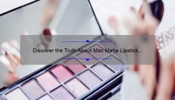 Discover the Truth About Mac Matte Lipstick Ingredients: A Personal Story and 5 Key Facts [Expert Guide for Safe and Healthy Beauty]