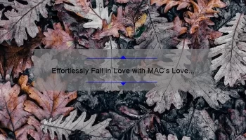Effortlessly Fall in Love with MAC’s Love Me Lipstick: A Story of Beauty, Tips, and Stats [Ultimate Guide]