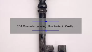 FDA Cosmetic Labeling: How to Avoid Costly Mistakes [Real-Life Story + Expert Tips + Key Stats]
