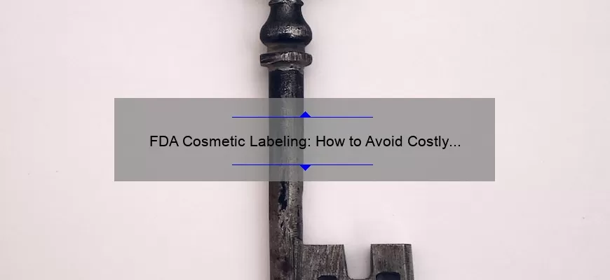 FDA Cosmetic Labeling: How to Avoid Costly Mistakes [Real-Life Story + Expert Tips + Key Stats]