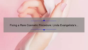 Fixing a Rare Cosmetic Procedure: Linda Evangelista’s Story and Useful Tips [Statistics and Solutions]