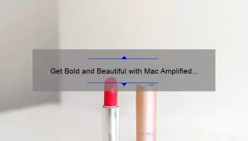 Get Bold and Beautiful with Mac Amplified Creme Lipstick: A Comprehensive Review
