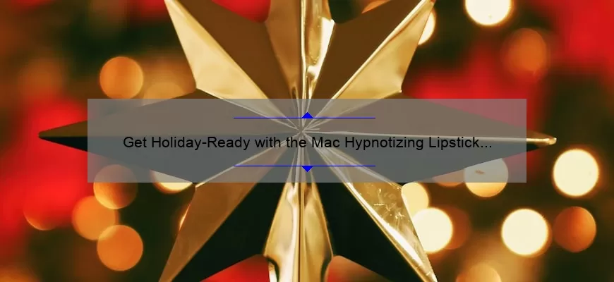 Get Holiday-Ready with the Mac Hypnotizing Lipstick Set: A Story of Bold Colors and Long-Lasting Wear [5 Shades, 12-Hour Wear, and Tips for Application]