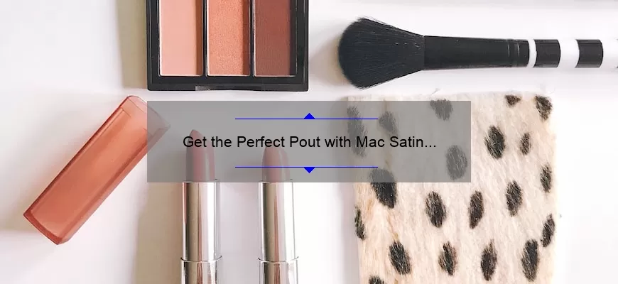 Get the Perfect Pout with Mac Satin Lipstick: A Comprehensive Review