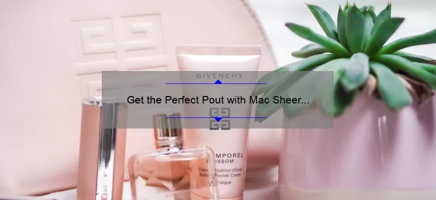 Get the Perfect Pout with Mac Sheer Lipstick: A Comprehensive Review