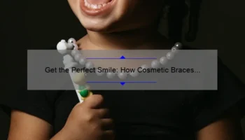 Get the Perfect Smile: How Cosmetic Braces Can Transform Your Look [Plus, Affordable Prices and Expert Tips]