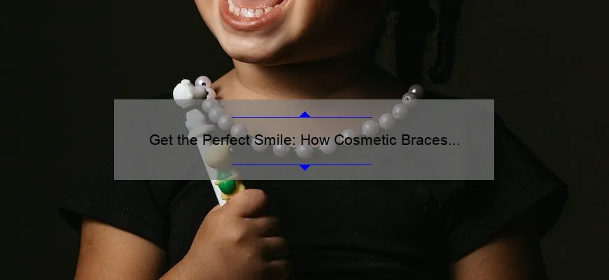 Get the Perfect Smile: How Cosmetic Braces Can Transform Your Look [Plus, Affordable Prices and Expert Tips]