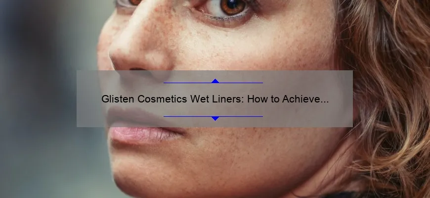 Glisten Cosmetics Wet Liners: How to Achieve Perfectly Glowing Eyes [A Step-by-Step Guide with Stats and Tips]