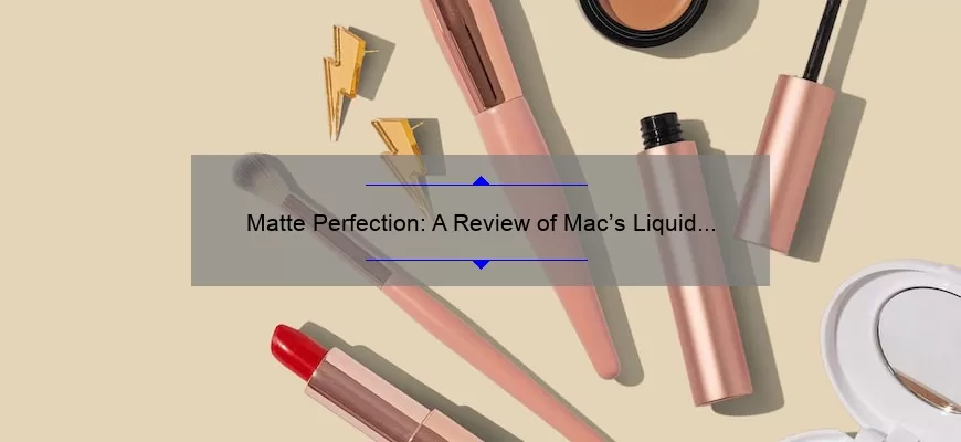 Matte Perfection: A Review of Mac’s Liquid Lipstick Collection