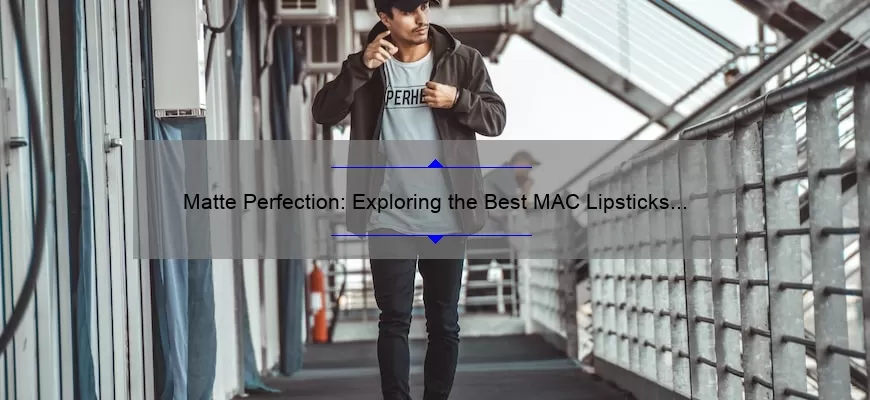 Matte Perfection: Exploring the Best MAC Lipsticks for a Bold and Beautiful Look