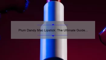 Plum Dandy Mac Lipstick: The Ultimate Guide to Achieving a Bold and Beautiful Look [With Expert Tips and Stats]