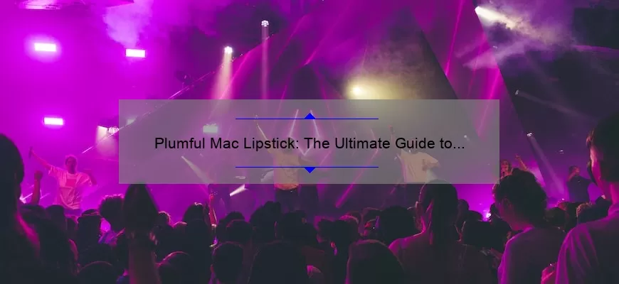 Plumful Mac Lipstick: The Ultimate Guide to Finding Your Perfect Shade [With Real-Life Stories and Expert Tips]