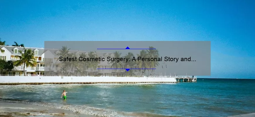 Safest Cosmetic Surgery: A Personal Story and 5 Key Tips [Expert Advice for a Smooth and Secure Procedure]
