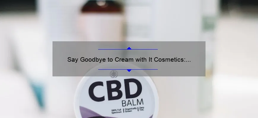 Say Goodbye to Cream with It Cosmetics: A Personal Story and Helpful Guide [Including Statistics and Tips]