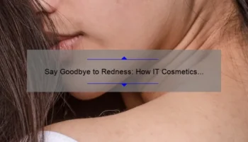 Say Goodbye to Redness: How IT Cosmetics Bye Bye Redness Cream Can Solve Your Skin Woes [With Stats and Tips]