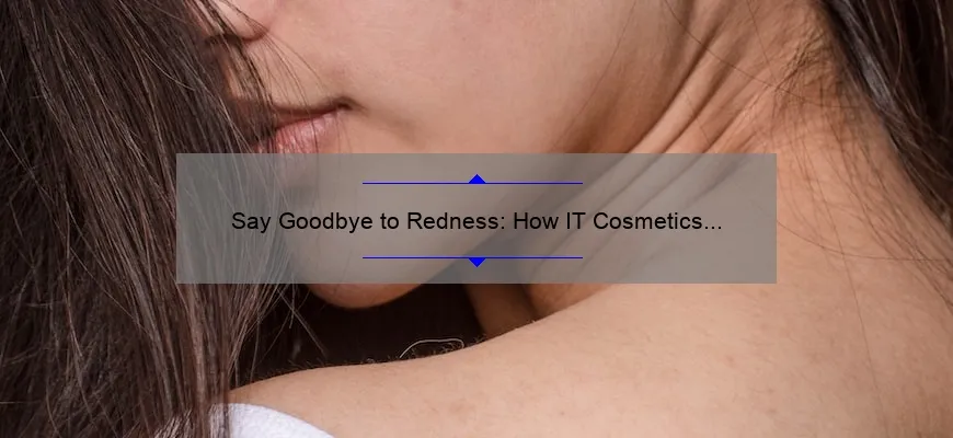 Say Goodbye to Redness: How IT Cosmetics Bye Bye Redness Cream Can Solve Your Skin Woes [With Stats and Tips]