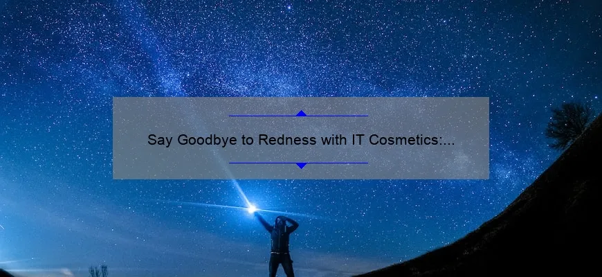 Say Goodbye to Redness with IT Cosmetics: A Personal Story and 5 Statistics to Help You Choose the Best Bye Bye Redness Product [Ultimate Guide]