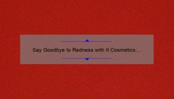 Say Goodbye to Redness with It Cosmetics: A Personal Story and 5 Statistics to Help You Choose the Best Bye Bye Red Product [Ultimate Guide]